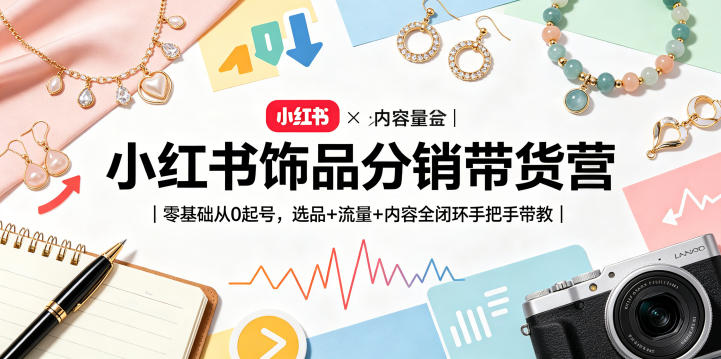 小红书饰品分销带货营|零基础从0起号,选品+流量+内容全闭环手把手带教-优优云创网