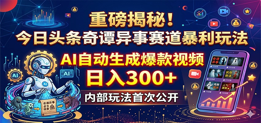 重磅揭秘!今日头条奇谭异事赛道暴利玩法:AI自动生成爆款视频,日入300+-优优云创网