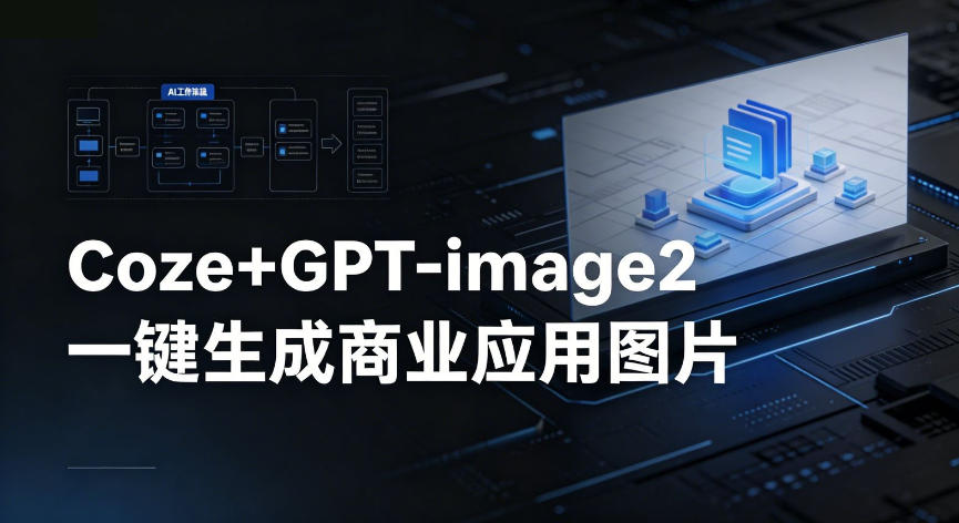 【Coze工作流搭建实操教程】coze+GPT-image2一键生成商业应用图片，全流程保姆级教学-优优云创网