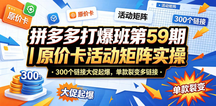 拼多多打爆班第59期｜原价卡活动矩阵实操，300个链接大促起爆，单款裂变多链接-优优云创网