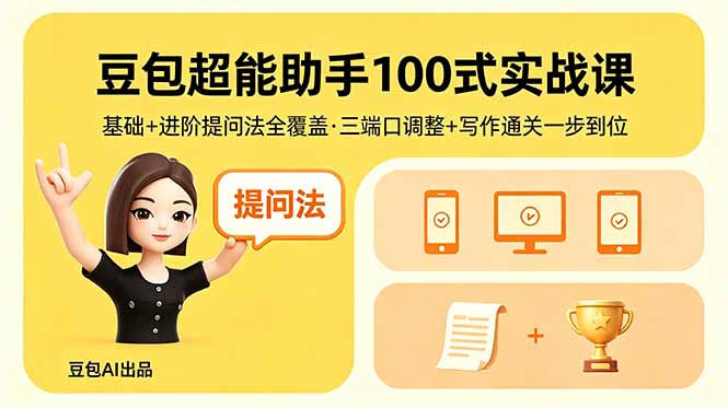 豆包超能助手100式实战课,基础+进阶提问法全覆盖,三端口调整+写作通关一步到位-优优云创网