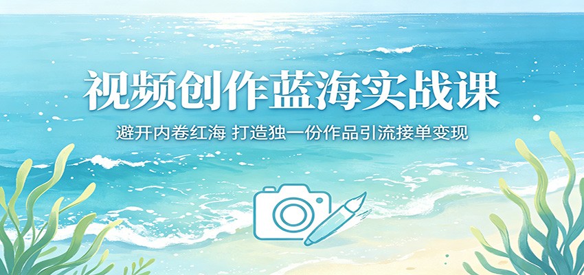 视频创作蓝海实战课:避开内卷红海,打造独一份作品引流接单变现-优优云创网