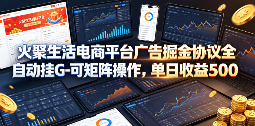 火聚生活电商平台广告掘金协议全自动挂G-可矩阵操作，单日收益5张+【揭秘】-优优云创网