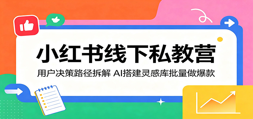 小红书线下私教营：用户决策路径拆解，AI搭建灵感库批量做爆款-优优云创网