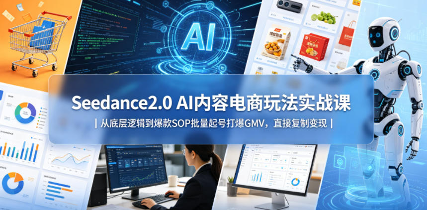 Seedance2.0 AI内容电商玩法实战课|从底层逻辑到爆款SOP批量起号打爆GMV,直接复制变现-优优云创网