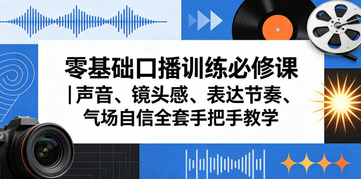 零基础口播训练必修课｜声音、镜头感、表达节奏、气场自信全套手把手教学-优优云创网