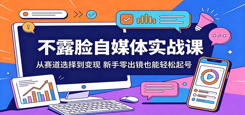 不露脸自媒体实战课：从赛道选择到变现，新手零出镜也能轻松起号-优优云创网