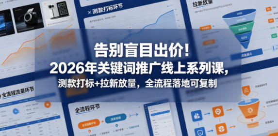 告别盲目出价！2026年关键词推广线上系列课，测款打标+拉新放量，全流程落地可复制-优优云创网