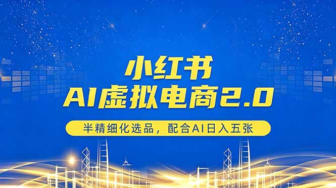 小红书AI虚拟电商2.0，半精细化选品，配合AI日入五张-优优云创网