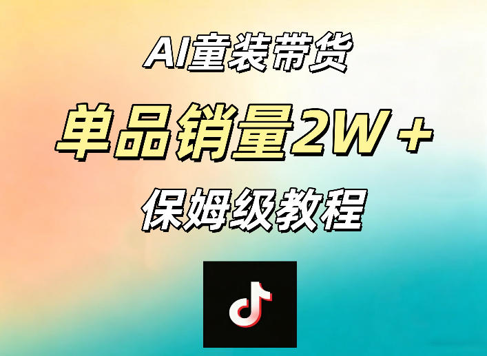 AI童装带货赛道,一部手机就可以操作,单品销量2w+【手把手教程】-优优云创网
