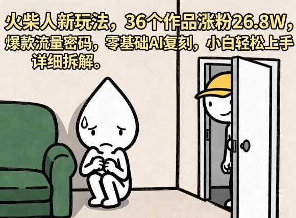 火柴人新玩法，36个作品涨粉26.8W，爆款流量密码，零基础AI复刻，小白轻松上手，详细拆解-优优云创网