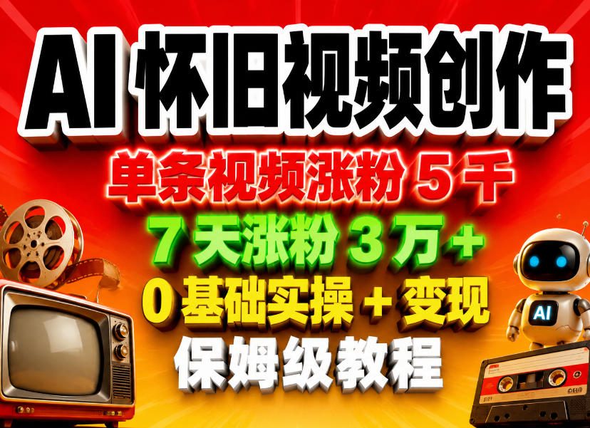 AI怀旧视频创作，单条视频涨粉5千，7天涨粉3W+，0基础实操+变现保姆级教程-优优云创网