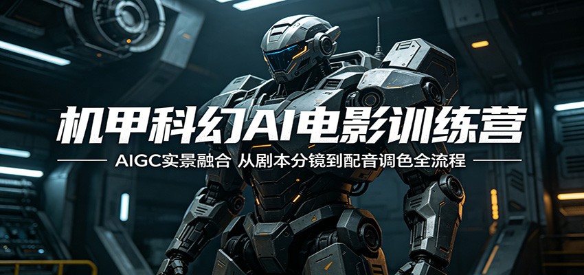 机甲科幻AI电影训练营：AIGC实景融合，从剧本分镜到配音调色全流程-优优云创网
