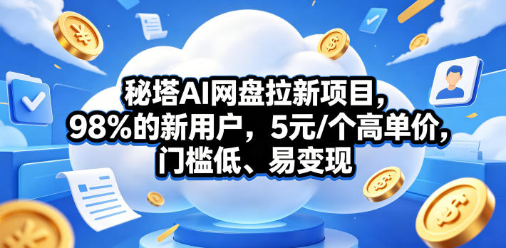 秘塔AI网盘拉新项目，98％的新用户，5元/个高单价，门槛低、易变现-优优云创网
