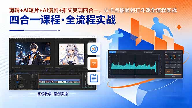 剪辑+AI短片+AI漫剧+推文变现四合一,从卡点抽帧到打斗戏全流程实战-优优云创网