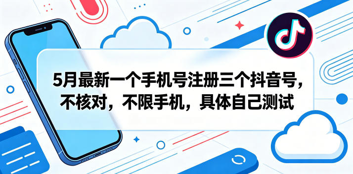 5月最新一个手机号注册三个抖音号,不核对,不限手机,具体自己测试-优优云创网