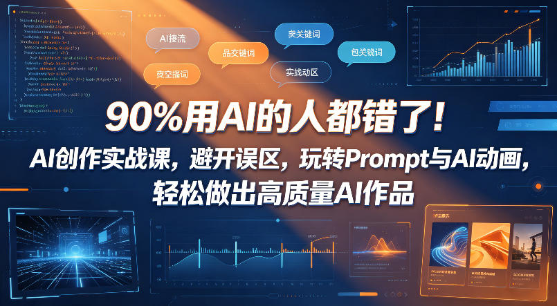90%用AI的人都错了!AI创作实战课,避开误区,玩转Prompt与AI动画,轻松做出高质量AI作品-优优云创网