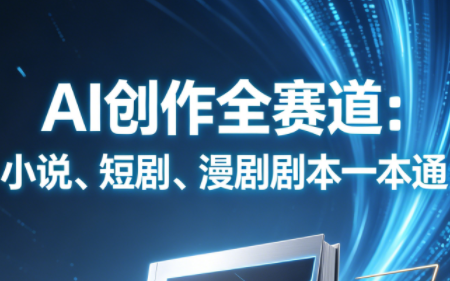 AI创作全赛道：小说、短剧、漫剧剧本一本通(更新5月)-优优云创网