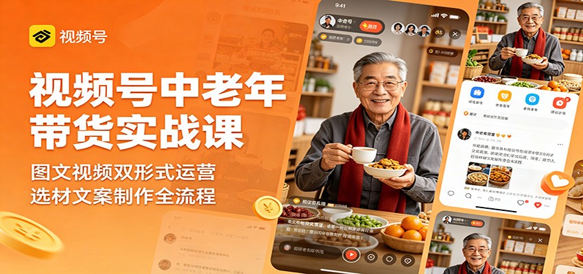 视频号中老年带货实战课：图文视频双形式运营，选材文案制作全流程-优优云创网