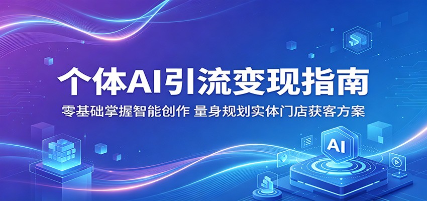 个体AI引流变现指南：零基础掌握智能创作，量身规划实体门店获客方案-优优云创网