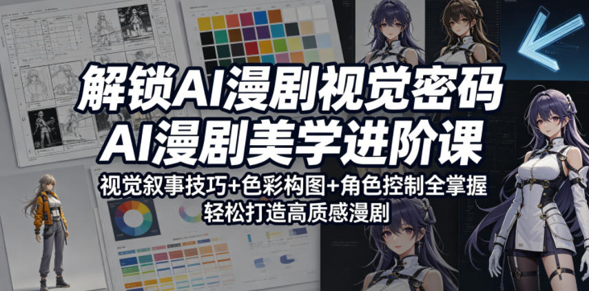 解锁AI漫剧视觉密码，AI漫剧美学进阶课，视觉叙事技巧+色彩构图+角色控制全掌握，轻松打造高质感漫剧-优优云创网