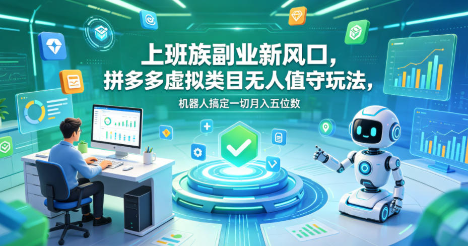 上班族副业新风口，拼多多虚拟类目无人值守玩法，机器人搞定一切月入五位数【揭秘】-优优云创网