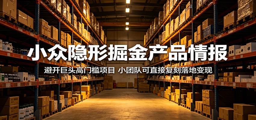 小众隐形掘金产品情报:避开巨头高门槛项目,小团队可直接复刻落地变现-优优云创网