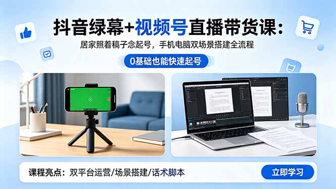 抖音绿幕+视频号直播带货课：居家照着稿子念起号，手机电脑双场景搭建全流程-优优云创网