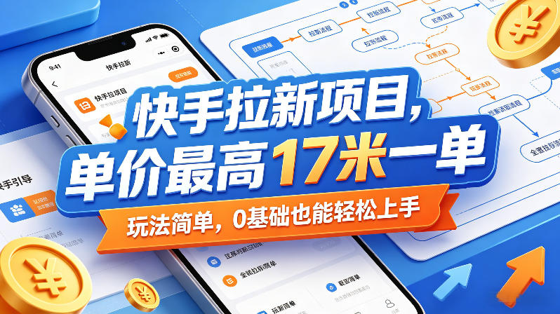 快手拉新项目，单价最高17米一单，玩法简单，0基础也能轻松上手(更新0517)-优优云创网
