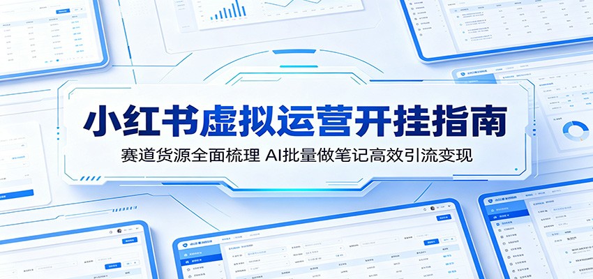 小红书虚拟运营开挂指南：赛道货源全面梳理，AI批量做笔记高效引流变现-优优云创网