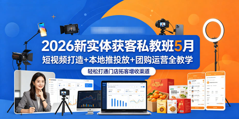 2026新实体获客私教班5月,短视频打造+本地推投放+团购运营全教学,轻松打通门店拓客增收渠道-优优云创网