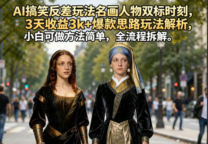 AI搞笑反差玩法名画人物双标时刻,3天收益3k+爆款思路玩法解析,小白可做方法简单,全流程拆解-优优云创网