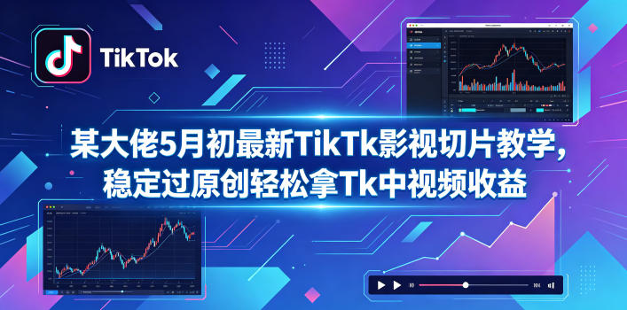 某大佬5月初最新TikTk影视切片教学,稳定过原创轻松拿Tk中视频收益-优优云创网