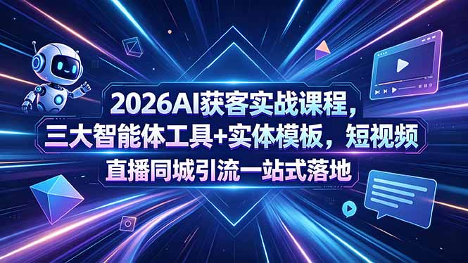 2026AI获客实战课程,三大智能体工具+实体模板,短视频直播同城引流一站式落地-优优云创网