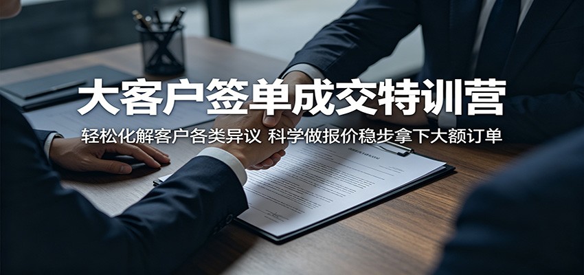 大客户签单成交特训营：轻松化解客户各类异议，科学做报价稳步拿下大额订单-优优云创网