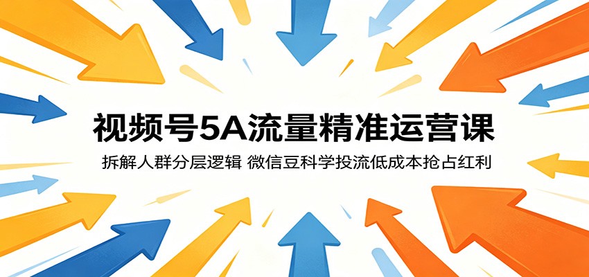 视频号5A流量精准运营课：拆解人群分层逻辑，微信豆科学投流低成本抢占红利-优优云创网