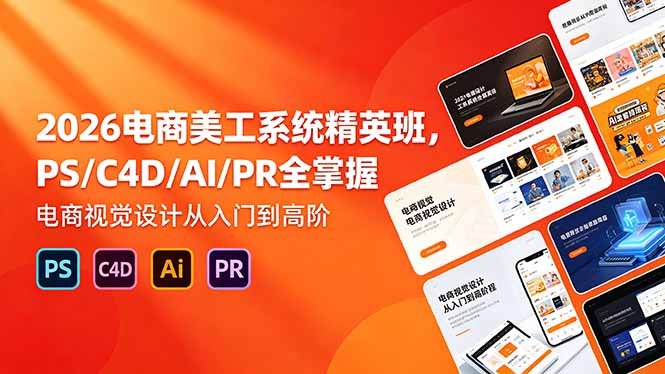 2026电商美工系统精英班,PS/C4D/AI/PR全掌握,电商视觉设计从入门到高阶-优优云创网