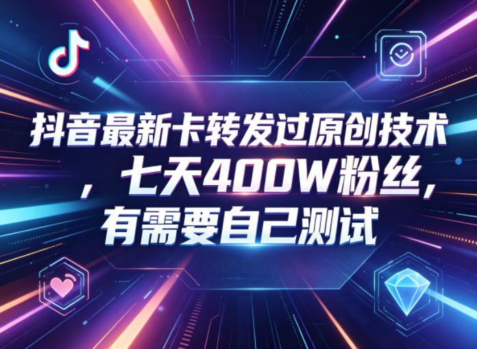抖音最新卡转发过原创技术，七天400W粉丝，有需要自己测试-优优云创网