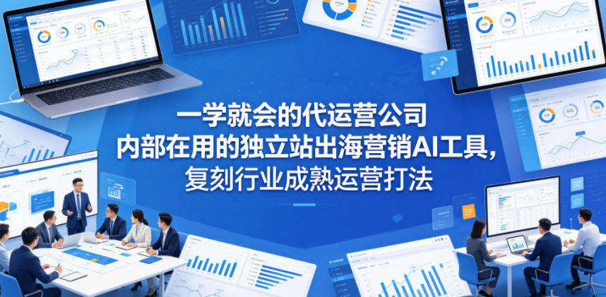 20260519102555680-85f558f81b96b5b74fc2b00968b8195a 一学就会的代运营公司内部在用的独立站出海营销AI工具,复刻行业成熟运营打法