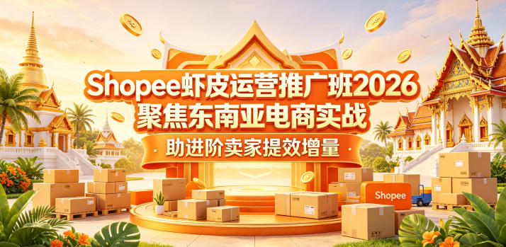 Shopee虾皮运营推广班2026,聚焦东南亚电商实战,助进阶卖家提效增量-优优云创网