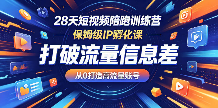 28天短视频陪跑训练营,保姆级IP孵化课,打破流量信息差,从0打造高流量账号-优优云创网