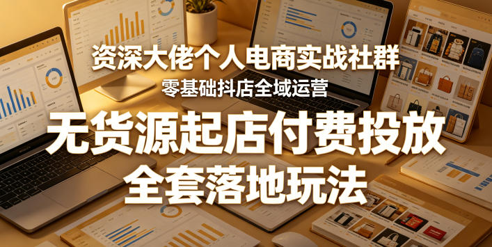 资深大佬个人电商实战社群,零基础抖店全域运营,无货源起店付费投放,全套落地玩法-优优云创网