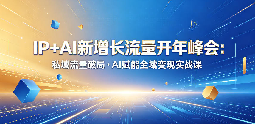 IP+AI新增长流量开年峰会:私域流量破局・AI赋能全域变现实战课-优优云创网