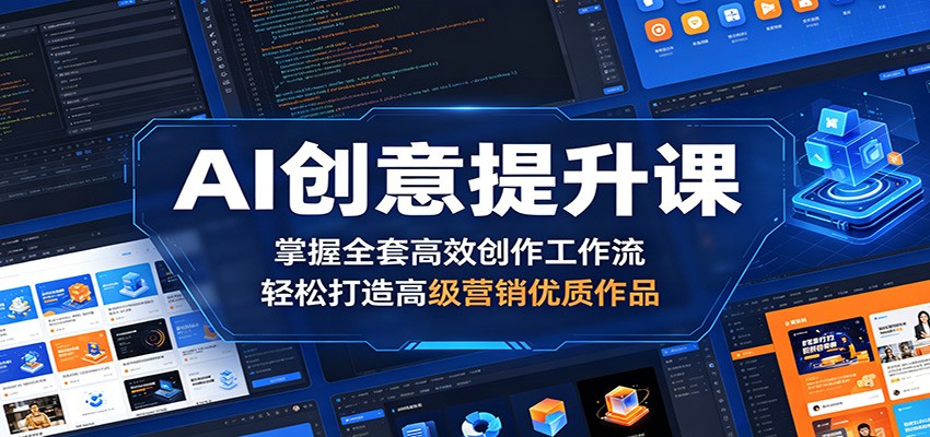 AI创意提升课：掌握全套高效创作工作流，轻松打造高级营销优质作品-优优云创网