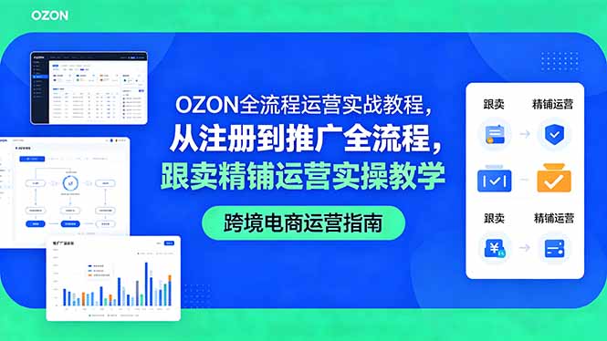OZON全流程运营实战教程，从注册到推广全流程，跟卖精铺运营实操教学-优优云创网