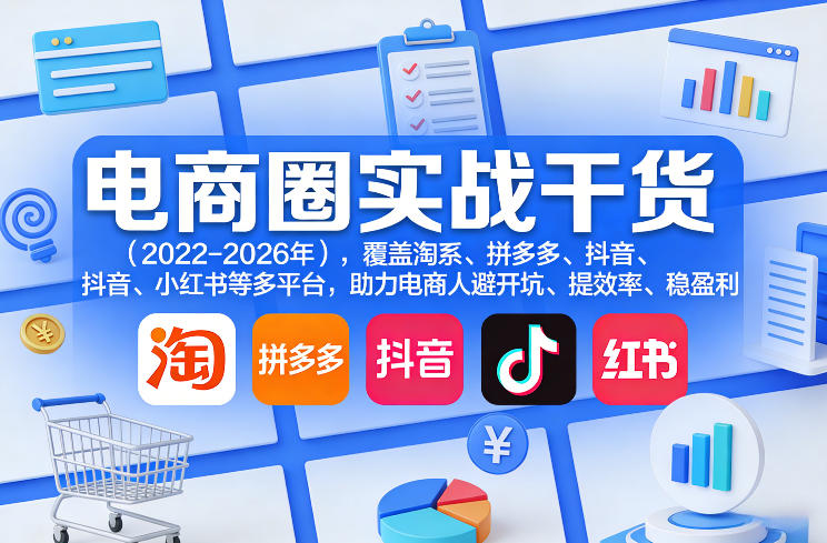 电商圈实战干货(2023-2026年)，覆盖淘系、拼多多、抖音、小红书等多平台，助力电商人避开坑、提效率、稳盈利(更新5月19日)-优优云创网