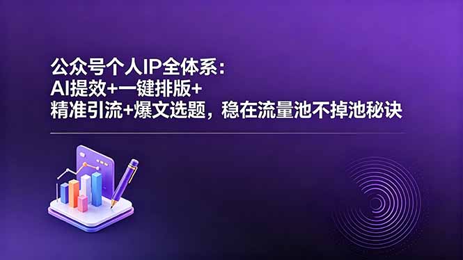 公众号个人IP全体系:AI提效+一键排版+精准引流+爆文选题,稳在流量池不掉池秘诀-优优云创网