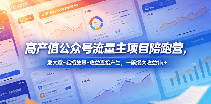高产值公众号流量主项目陪跑营,发文章-起播放量-收益直接产生,一篇爆文收益1k+-优优云创网