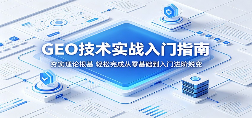 GEO技术实战入门指南：夯实理论根基，轻松完成从零基础到入门进阶蜕变-优优云创网