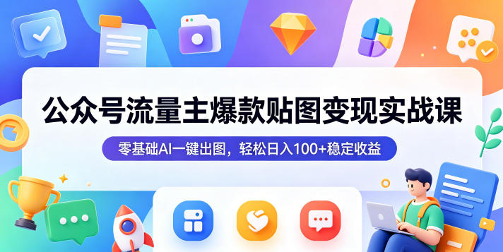公众号流量主爆款贴图变现实战课,零基础AI一键出图,轻松日入100+稳定收益-优优云创网
